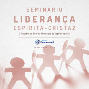 Liderança Espírita-cristã 2: O Trabalho do Bem na Promoção do Espírito Imortal