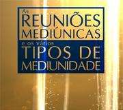 As Reuniões Mediúnicas e os vários Tipos de Mediunidade